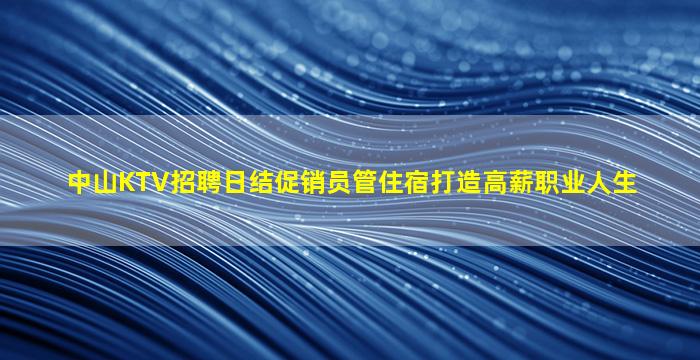 中山KTV招聘日结促销员管住宿打造高薪职业人生