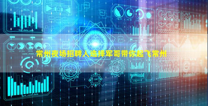 常州夜场招聘人选择军哥带你起飞常州